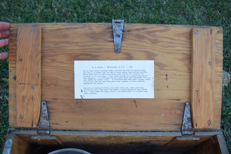 W.H. Bolles Cooking Trunk. In the days before gasoline drums, gasoline was sold in 5-gallon cans, two cans to a wooden box, for use in areas remote from service stations. These boxes were in common use among horse campers for carrying "the kitchen", as it was known. They fitted nicely into canvas pack saddle bags known as an alforjas (Spanish name) which were suspended from the pack saddle by leather loops. I reinforced them with metal strips, added covers and locks and used them when horse camping in Idaho, Wyoming, Washington, and Oregon. The nest of aluminum kettles, cast iron frying pan, break proof egg carton and other items were very useful to horse campers of that bygone era. These items are being sent to the Taylor Ranch for display among their archives.