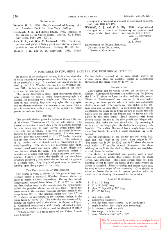 In studies of an ecological nature, it is often desirable to make records of temperature or humidity on the site of the particular study. A standard instrument shelter, as used by the U. S. Weather Bureau (U. S. Weather Bureau 1941), is heavy, bulky and not adapted for short term use on field projects. This paper describes a small light instrument shelter, large enough to hold a single hygrothermograph and adapted for mounting on a single post. This shelter has been in use housing hygrothermographs, thermographs, and maximum-minimum thermometers for more than a year in connection with a study of the ecology of ruffed grouse in northern Idaho.