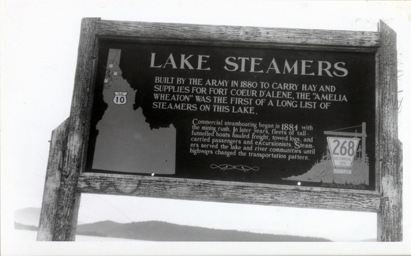 Lake Steamers historical marker. On Highway 10, east of Coeur d'Alene, Idaho. Sign reads as follows: ' Lake Steamers. Built by the Army in 1880 to carry hay and supplies for Fort Coeur d'Alene, the 'Amelia Wheaton' was the first of a long list of steamers on this lake. Commercial steam boating began in 1884 with the mining rush. In later years, fleets of tall-funneled boats hauled freight, towed logs, and carried passengers and excursionists. Steamers served the lake and river communities until highways changed the transportation pattern.'